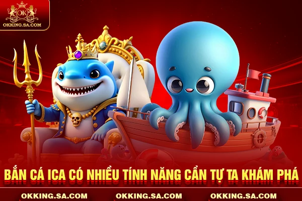 Bắn cá Ica có nhiều tính năng cần tự ta khám phá