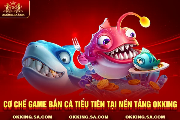 Cơ chế game bắn cá tiểu tiên tại nền tảng OKKING
