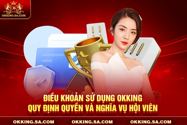 Điều khoản sử dụng OKKING quy định quyền và nghĩa vụ hội viên