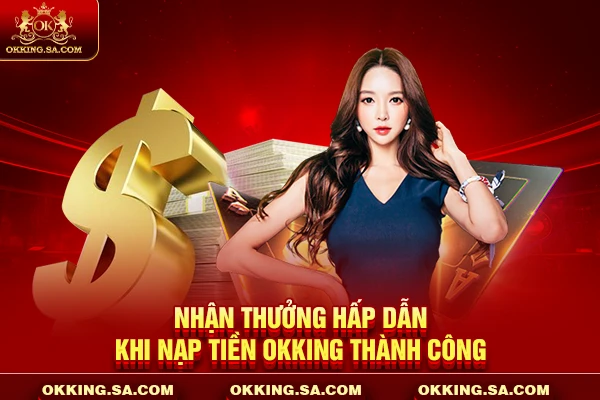 Nhận thưởng hấp dẫn khi nạp tiền OKKING thành công
